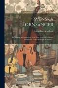 Svenska Fornsånger: En Samling Af Kämpavisor, Folk-visor, Lekar Och Dansar, Samt Barn- Och Vall-sånger, Volume 3