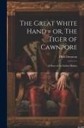 The Great White Hand = or, The Tiger of Cawnpore, a Story of the Indian Mutiny
