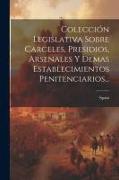 Colección Legislativa Sobre Carceles, Presidios, Arsenales Y Demas Establecimientos Penitenciarios