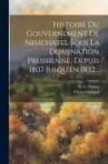 Histoire Du Gouvernement De Neuchatel Sous La Domination Prussienne, Depuis 1807 Jusqu'en 1832