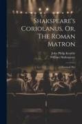 Shakspeare's Coriolanus, Or, The Roman Matron: A Historical Play