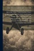 The Resistance of the Air Determined at Speeds Below One Thousand Feet a Second, With Description of Two New Methods of Measuring Projectile Velocitie