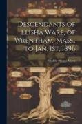 Descendants of Elisha Ware, of Wrentham, Mass., to Jan. 1st, 1896