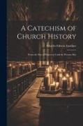 A Catechism of Church History: From the Day of Pentecost Until the Present Day