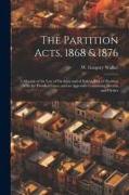 The Partition Acts, 1868 & 1876: A Manual of the law of Partition and of Sale in Lieu of Partition: With the Decided Cases, and an Appendix Containing