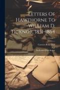 Letters Of Hawthorne To William D. Ticknor, 1851-1864, Volume 1