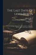 The Last Days Of Lord Byron: With His Lordship's Opinions On Various Subjects, Particulary On The State And Prospects Of Greece