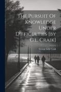 The Pursuit Of Knowledge Under Difficulties [by G.l. Craik]