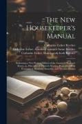 The new Housekeeper's Manual: Embracing a new Revised Edition of the American Woman's Home, or, Principles of Domestic Science. Being a Guide to Eco