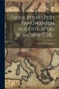 Dzieje Polski Pod Panowaniem Augusta Ii. Od Roku 1696-1728