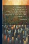 The Democracy of Christianity, or, An Analysis of the Bible and its Doctrines in Their Relation to the Principles of Democracy: 2