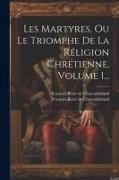 Les Martyres, Ou Le Triomphe De La Réligion Chrétienne, Volume 1