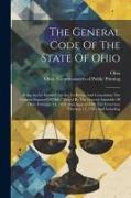The General Code Of The State Of Ohio: Being An Act Entitled "an Act To Revise And Consolidate The General Statutes Of Ohio," Passed By The General As