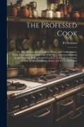 The Professed Cook, or, The Modern art of Cookery, Pastry, and Confectionary, Made Plain and Easy. Consisting of the Most Approved Methods in the Fren