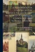 A Handbook for Visitors to the Bernice Pauahi Bishop Museum of Polynesian Ethnology and Natural History