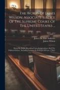 The Works Of James Wilson, Associate Justice Of The Supreme Court Of The United States ...: Being His Public Discourses Upon Jurisprudence And The Pol