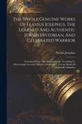 The Whole Genuine Works Of Flavius Josephus, The Learned And Authentic Jewish Historian, And Celebrated Warrior: Translated From The Original Greek, A
