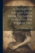 A History of English Dress From the Saxon Period to the Present Day