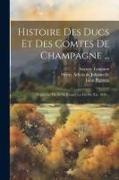 Histoire Des Ducs Et Des Comtes De Champagne ...: Depuis Le Vie Siècle Jusqu'à La Fin Du Xie. 1859
