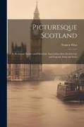 Picturesque Scotland, its Romantic Scenes and Historical Associations Described in lay and Legend, Song and Story