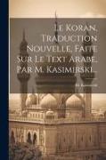 Le Koran, Traduction Nouvelle, Faite Sur Le Text Arabe, Par M. Kasimirski