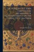The Homilies Of S. John Chrysostom, Archbishop Of Constantinople, On The Gospel Of St. Matthew, Volume 3