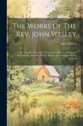 The Works Of The Rev. John Wesley: The Twelfth, Thirteenth, Fourteenth, Fifteenth, Sixteenth, Seventeenth, And Part Of The Eighteenth, Numbers Of His