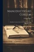 Manuductio Ad Coelum: Medullam Continens Sanctorum Patrum & Veterum Philosophorum