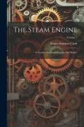 The Steam Engine: A Treatise On Steam Engines And Boilers, Volume 1