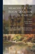 Memoirs Of The Reign Of Queen Elizabeth: From The Year 1581 Till Her Death. In Which The Secret Intrigues Of Her Court, And The Conduct Of Her Favouri
