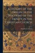 A History of the Origin of the Doctrine of the Trinity in the Christian Church