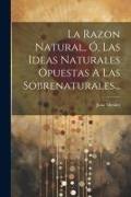 La Razon Natural, Ó, Las Ideas Naturales Opuestas A Las Sobrenaturales