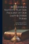 Bethlehem a Nativity Play The Pageant of Our Lady & Other Poems
