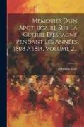 Mémoires D'un Apothicaire Sur La Guerre D'espagne Pendant Les Années 1808 À 1814, Volume 2