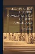 Le Supplici [di] Euripide. Commentate da Giuseppe Ammendola