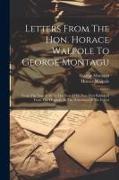 Letters From The Hon. Horace Walpole To George Montagu: From The Year 1736 To The Year 1770, Now First Published From The Originals In The Possession
