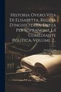 Historia Overo Vita Di Elisabetta, Regina D'inghilterra, Detta Per Sopranome La Comediante Politica, Volume 2