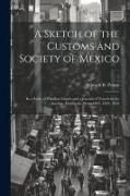 A Sketch of the Customs and Society of Mexico: In a Series of Familiar Letters and a Journal of Travels in the Interior, During the Years 1824, 1825