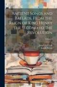 Ancient Songs and Ballads, From the Reign of King Henry the Second to the Revolution, Volume 1
