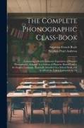 The Complete Phonographic Class-Book: Containing a Strictly Inductive Exposition of Pitman's Phonography, Adapted As a System of Phonetic Short-Hand t