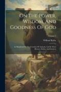 On The Power, Wisdom, And Goodness Of God: As Manifested In The Creation Of Animals, And In Their History, Habits, And Instincts, Volume 1