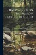 Observations on the Salmon Fisheries of Ulster: Urging Their Claims to Legislative Protection