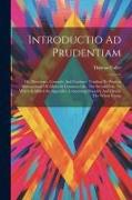Introductio Ad Prudentiam: Or, Directions, Counsels, And Cautions, Tending To Prudent Management Of Affairs In Common Life. The Second Part. To W