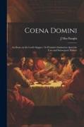 Coena Domini: An Essay on the Lord's Supper: its Primitive Institution Apostolic Uses and Subsequent History