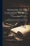 Memoirs Of The Cardinal De Retz: Containing, The Particulars Of His Own Life, With The Most Secret Transactions Of The French Court And The Civil Wars