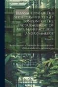 Transactions Of The Society Instituted At London For The Encouragement Of Arts, Manufactures, And Commerce, Volume 48