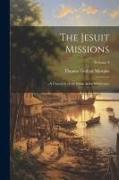 The Jesuit Missions: A Chronicle of the Cross in the Wilderness, Volume 4