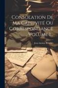 Consolation De Ma Captivité Ou Correspondance, Volume 1