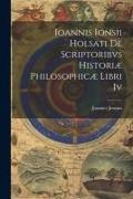 Ioannis Ionsii Holsati De Scriptoribvs Historiæ Philosophicæ Libri Iv