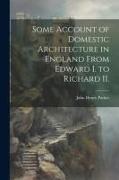 Some Account of Domestic Architecture in England From Edward I. to Richard II